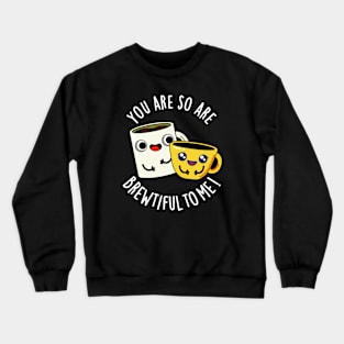 You Are So Brewtiful To Me Funny Coffee Pun Crewneck Sweatshirt